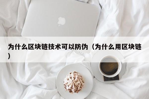 为什么区块链技术可以防伪（为什么用区块链）