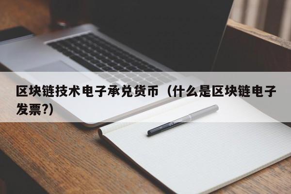 区块链技术电子承兑货币（什么是区块链电子发票?）