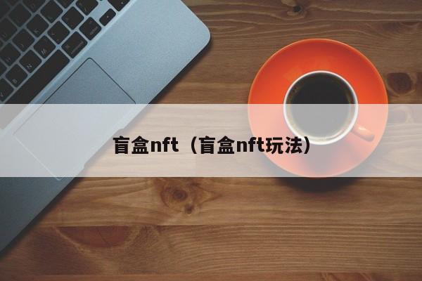 盲盒nft（盲盒nft玩法）