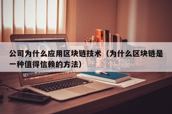 公司为什么应用区块链技术（为什么区块链是一种值得信赖的方法）