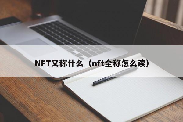 NFT又称什么（nft全称怎么读）