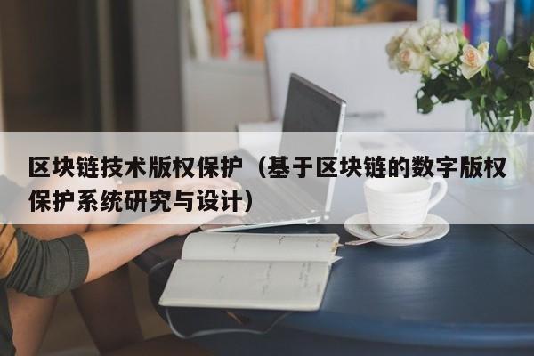 区块链技术版权保护（基于区块链的数字版权保护系统研究与设计）