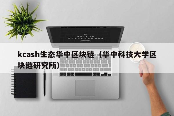 kcash生态华中区块链（华中科技大学区块链研究所）