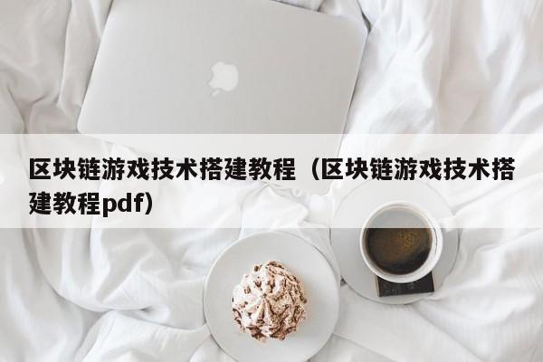 区块链游戏技术搭建教程（区块链游戏技术搭建教程pdf）