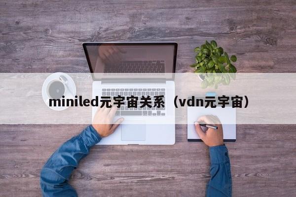 miniled元宇宙关系（vdn元宇宙）