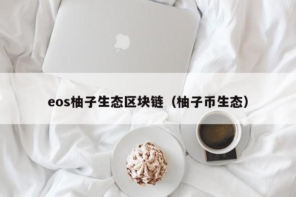 eos柚子生态区块链（柚子币生态）