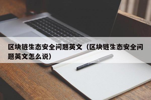 区块链生态安全问题英文（区块链生态安全问题英文怎么说）