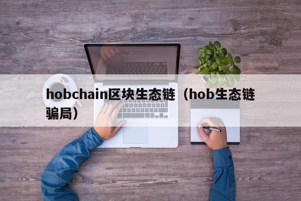 hobchain区块生态链（hob生态链骗局）