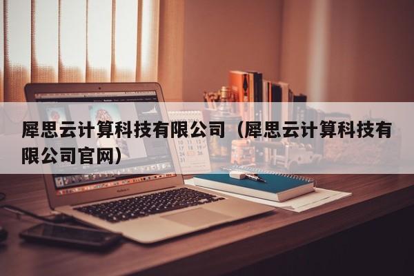 犀思云计算科技有限公司（犀思云计算科技有限公司官网）