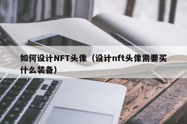 如何设计NFT头像（设计nft头像需要买什么装备）