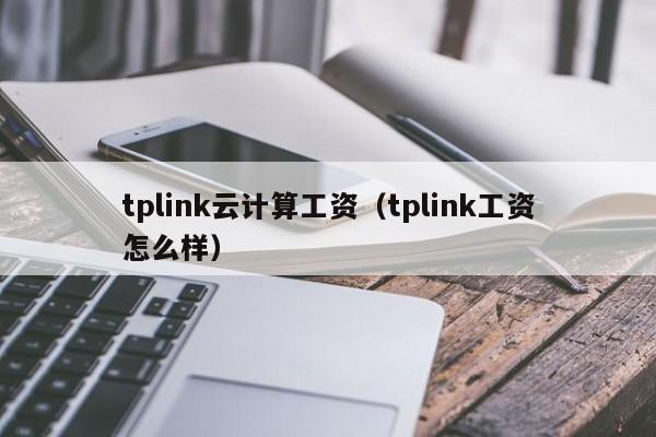 tplink云计算工资（tplink工资怎么样）