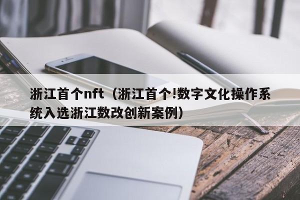 浙江首个nft（浙江首个!数字文化操作系统入选浙江数改创新案例）