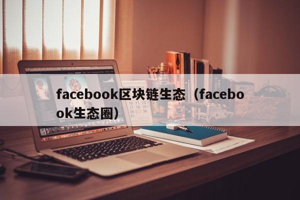 facebook区块链生态（facebook生态圈）