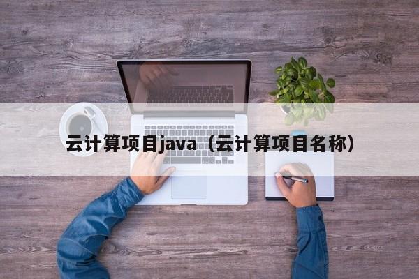 云计算项目java（云计算项目名称）