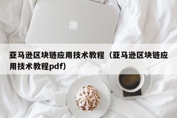 亚马逊区块链应用技术教程（亚马逊区块链应用技术教程pdf）