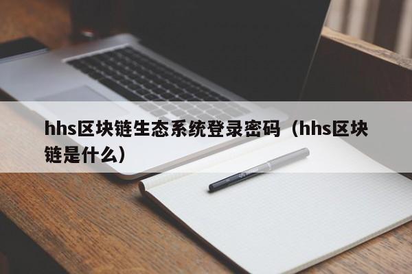 hhs区块链生态系统登录密码（hhs区块链是什么）