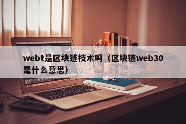 webt是区块链技术吗（区块链web30是什么意思）