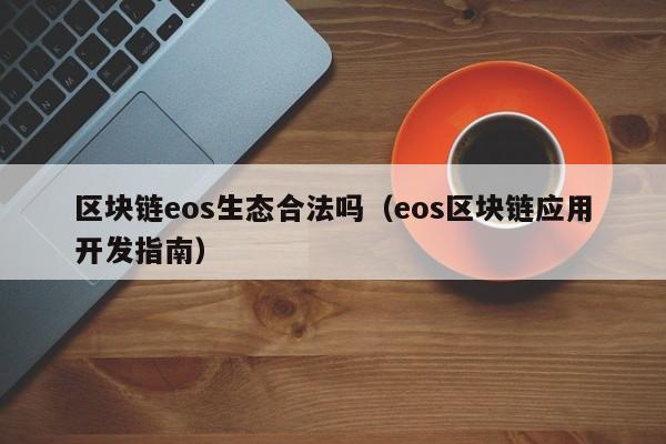 区块链eos生态合法吗（eos区块链应用开发指南）