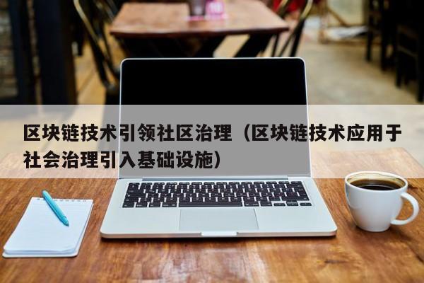 区块链技术引领社区治理（区块链技术应用于社会治理引入基础设施）