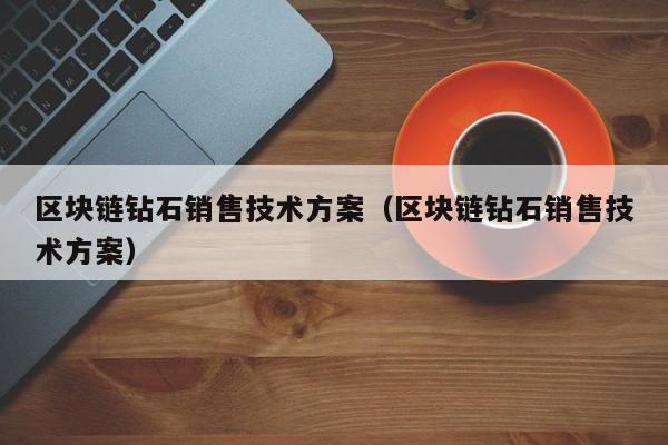 区块链钻石销售技术方案（区块链钻石销售技术方案）