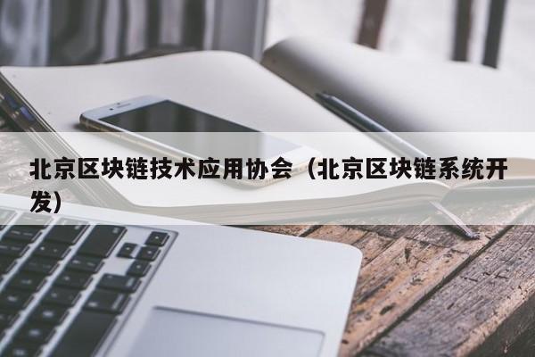 北京区块链技术应用协会（北京区块链系统开发）